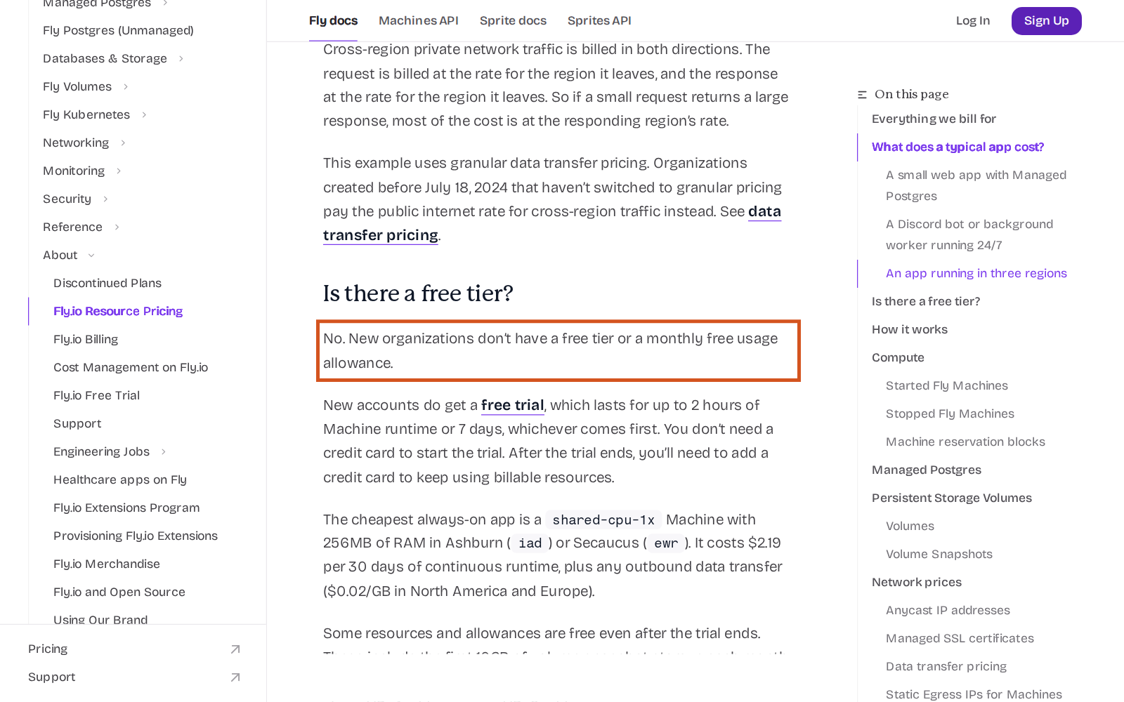 Fly.io belgelerindeki Fly.io Resource Pricing sayfası, Is there a free tier? başlığı. Turuncu çerçeve içinde: No. New organizations don't have a free tier or a monthly free usage allowance. Altında: New accounts do get a free trial, which lasts for up to 2 hours of Machine runtime or 7 days, whichever comes first. You don't need a credit card to start the trial. After the trial ends, you'll need to add a credit card to keep using billable resources. Ardından en ucuz sürekli açık makinenin shared-cpu-1x, 256MB, Ashburn ya da Secaucus'ta 30 günde 2,19 dolar olduğu yazıyor.