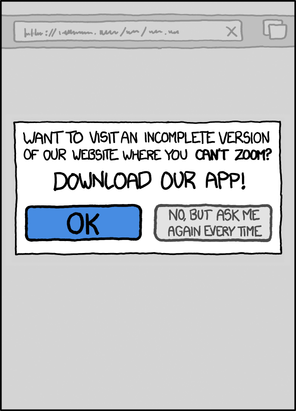 xkcd karikatürü: telefon tarayıcısında açılmış bir sitenin tamamını bir pencere kaplıyor: 'Yakınlaştıramadığınız, sitemizin eksik bir sürümünü mü ziyaret etmek istiyorsunuz? Uygulamamızı indirin!' Düğmeler: 'Tamam' ve 'Hayır, ama her seferinde yeniden sor'.