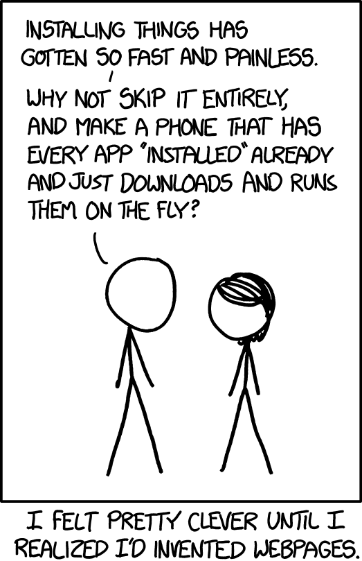 xkcd karikatürü: bir karakter 'Bir şeyleri kurmak çok hızlı ve zahmetsiz hâle geldi. Neden kurmayı tamamen atlayıp her uygulamanın zaten kurulu olduğu, uygulamaları anında indirip çalıştıran bir telefon yapmıyoruz?' diyor. Alt yazı: 'Web sayfalarını icat ettiğimi fark edene kadar kendimi çok zeki hissettim.'