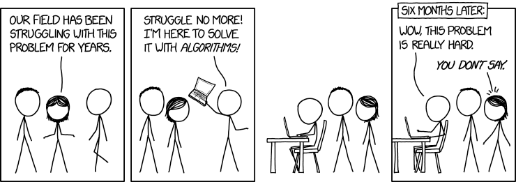 Dört kareli xkcd karikatürü. Birinci karede bir kişi 'Alanımız yıllardır bu problemle uğraşıyor' diyor. İkinci karede elinde dizüstü bilgisayarla gelen biri 'Uğraşmaya son! Bunu algoritmalarla çözmeye geldim!' diyor. Üçüncü karede bilgisayar başında çalışıyor, diğerleri bekliyor. Dördüncü kare 'Altı ay sonra': 'Vay, bu problem gerçekten zormuş.' Diğeri: 'Yok artık.'