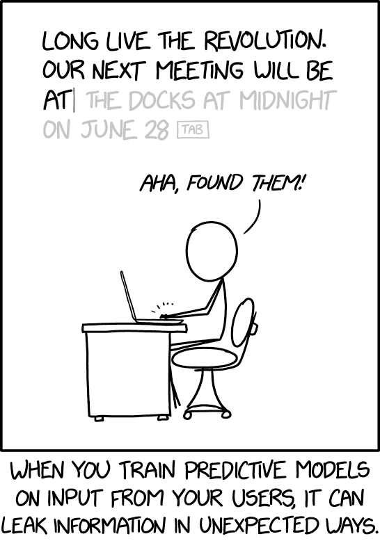 xkcd karikatürü. Bir kişi dizüstü bilgisayarına yazıyor: 'Yaşasın devrim. Bir sonraki toplantımız…' Otomatik tamamlama, cümleyi soluk gri harflerle kendisi bitiriyor: 'gece yarısı rıhtımda, 28 Haziran'da'. Kişi 'Aha, buldum onları!' diyor. Alt yazı: 'Kullanıcılarınızın girdileriyle tahmin modeli eğitirseniz, bilgi beklenmedik yollardan sızabilir.'