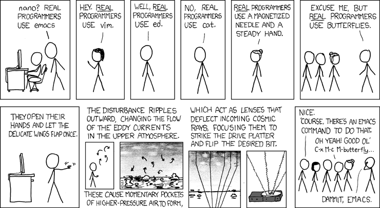 xkcd karikatürü, 'Gerçek programcılar': biri 'nano mu? Gerçek programcılar emacs kullanır' diyor, diğeri 'hayır, vim', bir başkası 'ed', 'cat', 'mıknatıslı bir iğne ve sabit bir el' diye yarışıyor. Sonuncusu 'gerçek programcılar kelebek kullanır' diyor: kelebeğin kanat çırpışı atmosferde dalgalanmalar yaratıyor, kozmik ışınları odaklıyor ve diskteki istenen biti çeviriyor. En sonda biri 'emacs'ta bunun da bir komutu var' diyor.